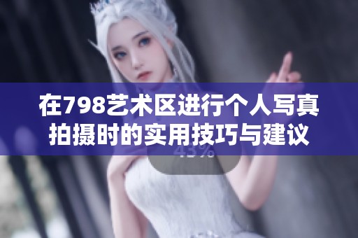 在798艺术区进行个人写真拍摄时的实用技巧与建议