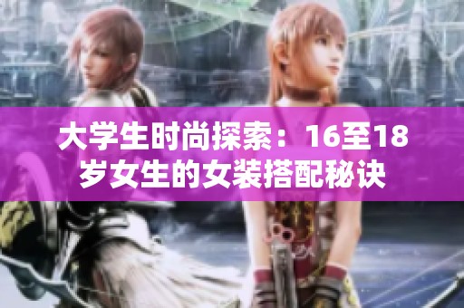 大学生时尚探索：16至18岁女生的女装搭配秘诀