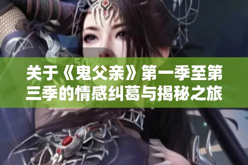 关于《鬼父亲》第一季至第三季的情感纠葛与揭秘之旅