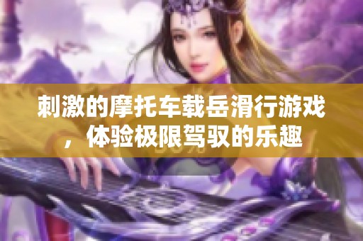 刺激的摩托车载岳滑行游戏，体验极限驾驭的乐趣