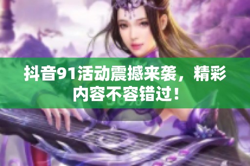 抖音91活动震撼来袭，精彩内容不容错过！