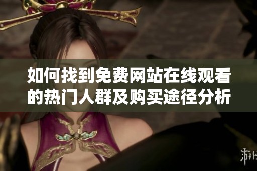 如何找到免费网站在线观看的热门人群及购买途径分析