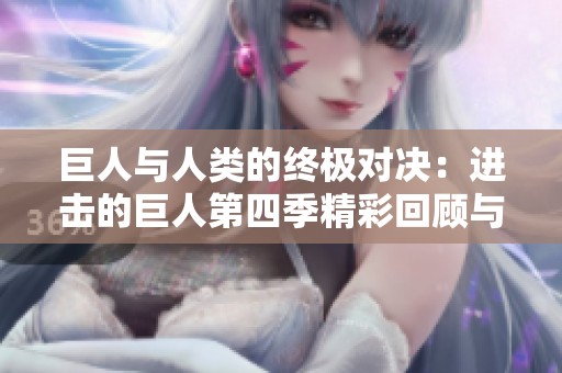 巨人与人类的终极对决：进击的巨人第四季精彩回顾与分析