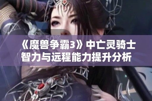 《魔兽争霸3》中亡灵骑士智力与远程能力提升分析