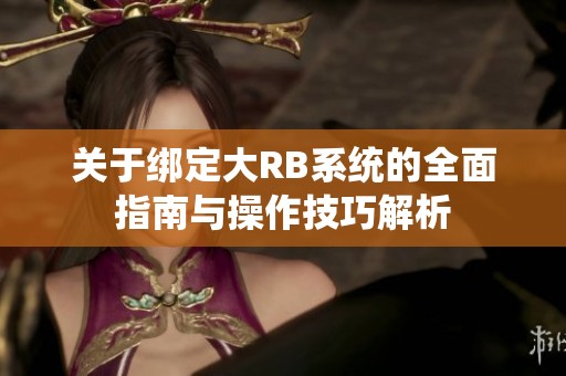 关于绑定大RB系统的全面指南与操作技巧解析