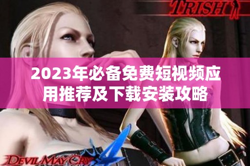 2023年必备免费短视频应用推荐及下载安装攻略