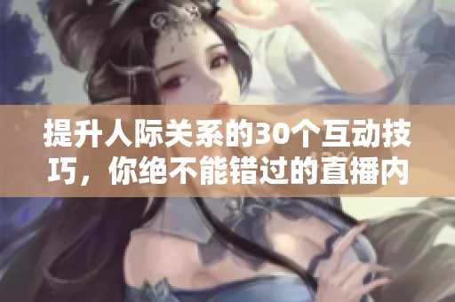提升人际关系的30个互动技巧，你绝不能错过的直播内容！