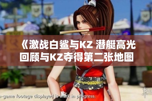 《激战白鲨与KZ 潜艇高光回顾与KZ夺得第二张地图》