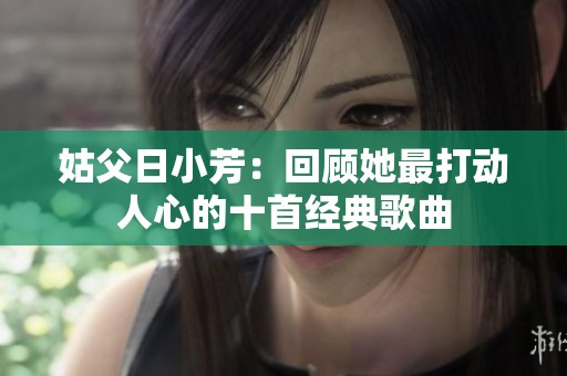 姑父日小芳：回顾她最打动人心的十首经典歌曲