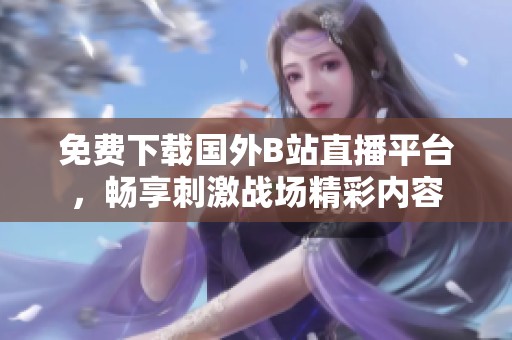 免费下载国外B站直播平台，畅享刺激战场精彩内容