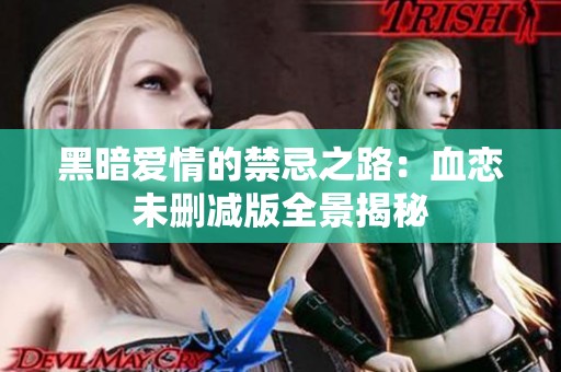 黑暗爱情的禁忌之路：血恋未删减版全景揭秘