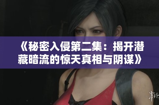 《秘密入侵第二集：揭开潜藏暗流的惊天真相与阴谋》