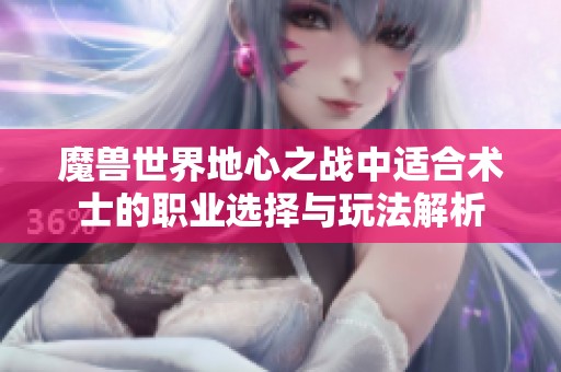 魔兽世界地心之战中适合术士的职业选择与玩法解析