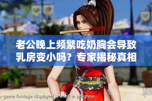 老公晚上频繁吃奶胸会导致乳房变小吗？专家揭秘真相