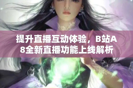 提升直播互动体验，B站A8全新直播功能上线解析