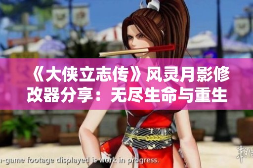 《大侠立志传》风灵月影修改器分享：无尽生命与重生元素全解读