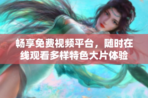 畅享免费视频平台，随时在线观看多样特色大片体验