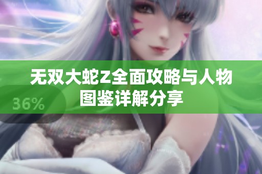 无双大蛇Z全面攻略与人物图鉴详解分享