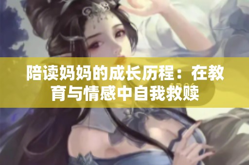 陪读妈妈的成长历程：在教育与情感中自我救赎