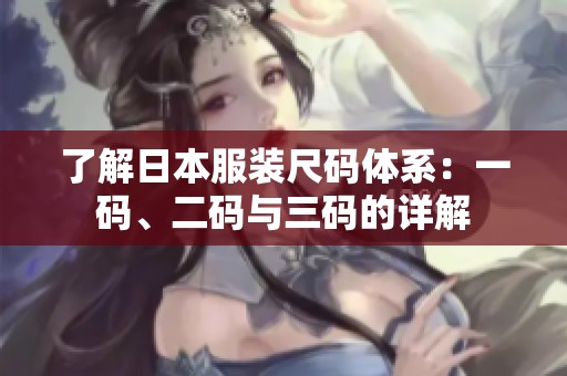 了解日本服装尺码体系：一码、二码与三码的详解