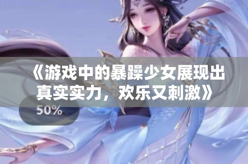 《游戏中的暴躁少女展现出真实实力，欢乐又刺激》