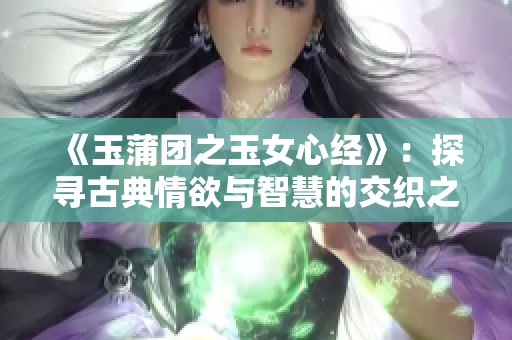 《玉蒲团之玉女心经》：探寻古典情欲与智慧的交织之旅