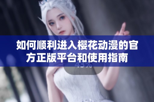 如何顺利进入樱花动漫的官方正版平台和使用指南