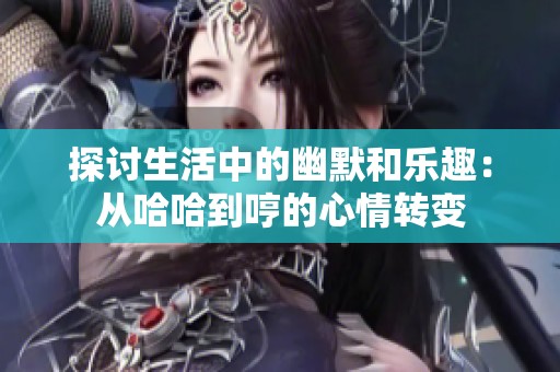 探讨生活中的幽默和乐趣：从哈哈到哼的心情转变
