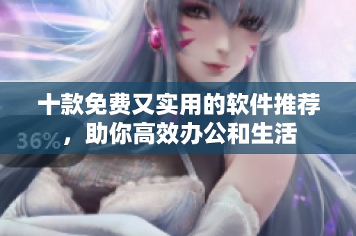 十款免费又实用的软件推荐，助你高效办公和生活