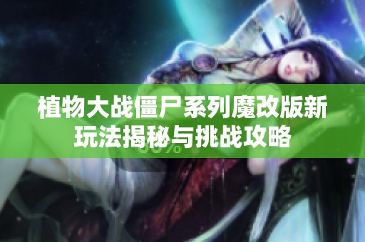 植物大战僵尸系列魔改版新玩法揭秘与挑战攻略