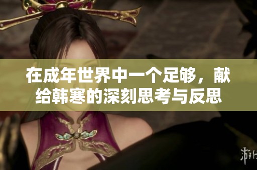 在成年世界中一个足够，献给韩寒的深刻思考与反思