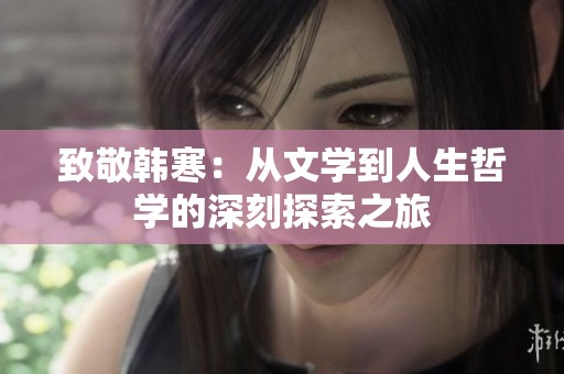 致敬韩寒：从文学到人生哲学的深刻探索之旅