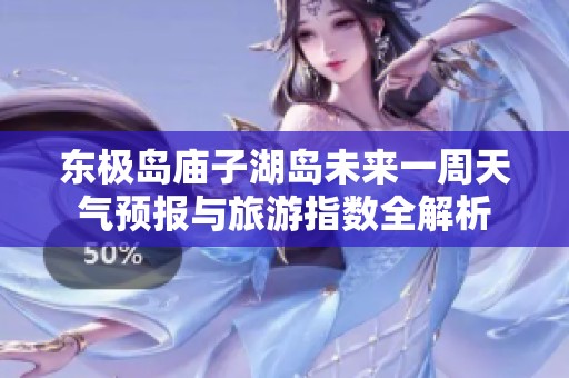 东极岛庙子湖岛未来一周天气预报与旅游指数全解析