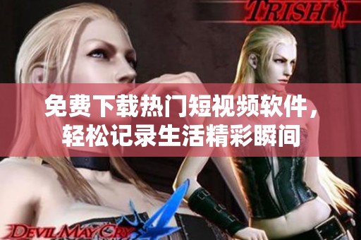免费下载热门短视频软件，轻松记录生活精彩瞬间