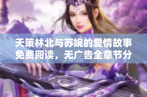 天策林北与苏婉的爱情故事免费阅读，无广告全章节分享