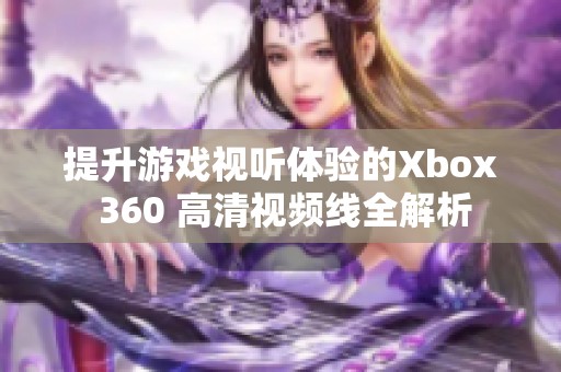 提升游戏视听体验的Xbox 360 高清视频线全解析