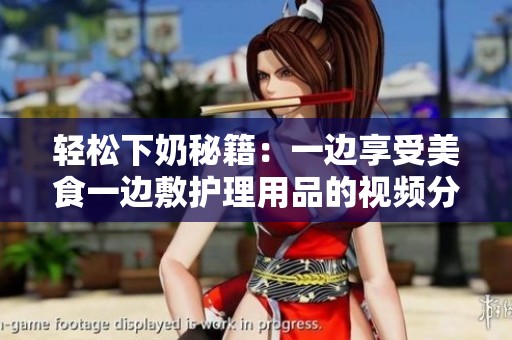 轻松下奶秘籍：一边享受美食一边敷护理用品的视频分享