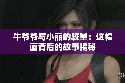 牛爷爷与小丽的较量：这幅画背后的故事揭秘