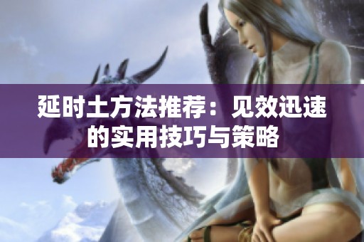 延时土方法推荐：见效迅速的实用技巧与策略
