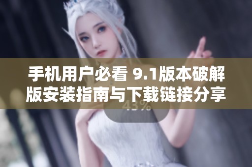 手机用户必看 9.1版本破解版安装指南与下载链接分享