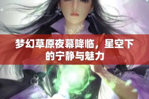 梦幻草原夜幕降临，星空下的宁静与魅力