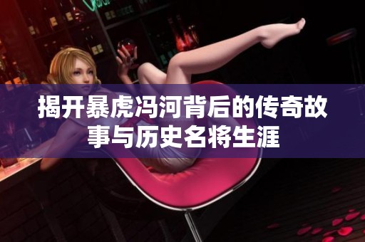 揭开暴虎冯河背后的传奇故事与历史名将生涯