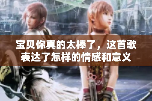 宝贝你真的太棒了，这首歌表达了怎样的情感和意义