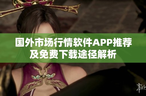 国外市场行情软件APP推荐及免费下载途径解析