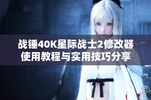 战锤40K星际战士2修改器使用教程与实用技巧分享