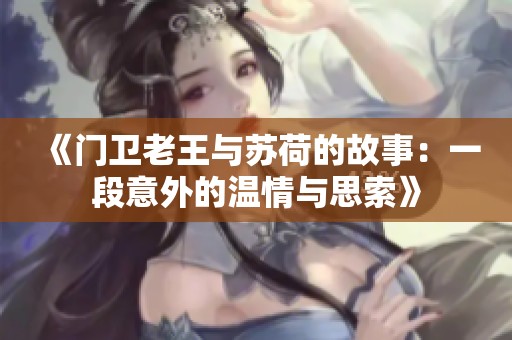《门卫老王与苏荷的故事：一段意外的温情与思索》