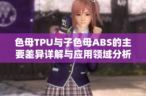 色母TPU与子色母ABS的主要差异详解与应用领域分析