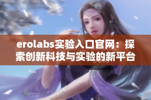 erolabs实验入口官网：探索创新科技与实验的新平台