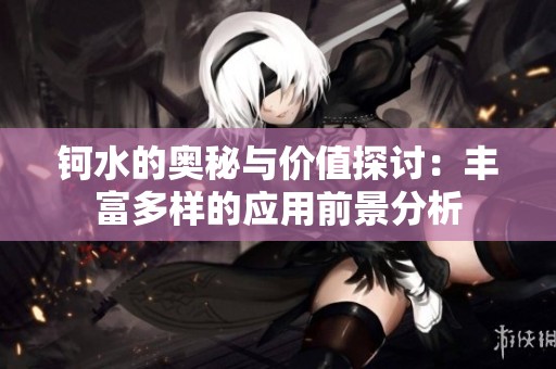钶水的奥秘与价值探讨：丰富多样的应用前景分析