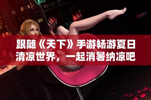 跟随《天下》手游畅游夏日清凉世界，一起消暑纳凉吧